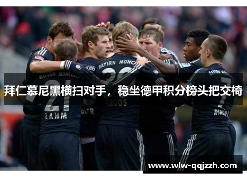 拜仁慕尼黑横扫对手,稳坐德甲积分榜头把交椅 拜仁慕尼黑横扫对手,稳坐德甲积分榜头把交椅