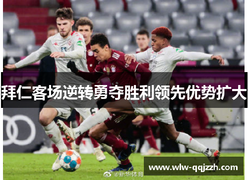 拜仁客场逆转勇夺胜利领先优势扩大