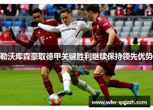 勒沃库森豪取德甲关键胜利继续保持领先优势 勒沃库森豪取德甲关键胜利继续保持领先优势
