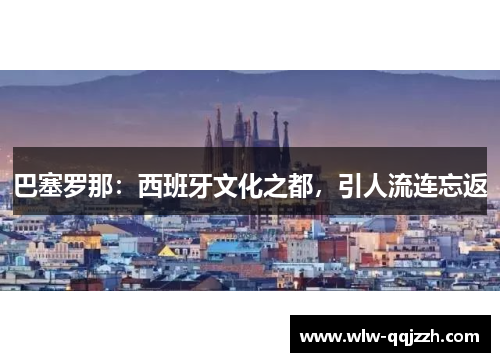巴塞罗那：西班牙文化之都，引人流连忘返