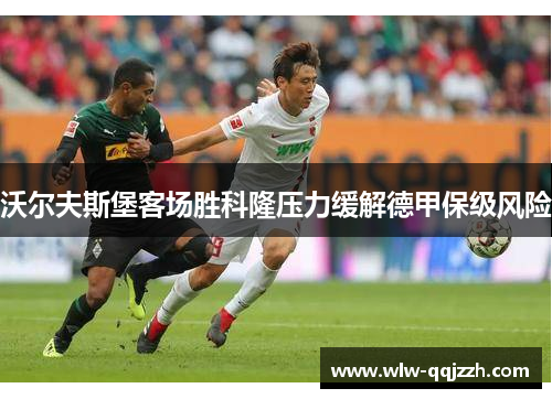 沃尔夫斯堡客场胜科隆压力缓解德甲保级风险