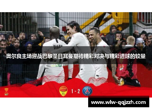 奥尔良主场迎战巴黎圣日耳曼期待精彩对决与精彩进球的较量