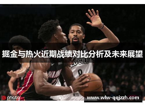 掘金与热火近期战绩对比分析及未来展望 掘金与热火近期战绩对比分析及未来展望