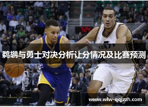 鹈鹕与勇士对决分析让分情况及比赛预测