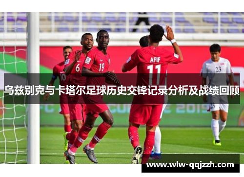 乌兹别克与卡塔尔足球历史交锋记录分析及战绩回顾