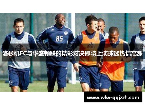 洛杉矶FC与华盛顿联的精彩对决即将上演球迷热情高涨