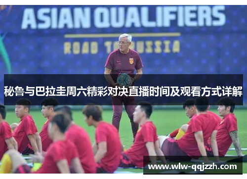 秘鲁与巴拉圭周六精彩对决直播时间及观看方式详解