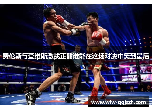 费伦斯与查维斯激战正酣谁能在这场对决中笑到最后