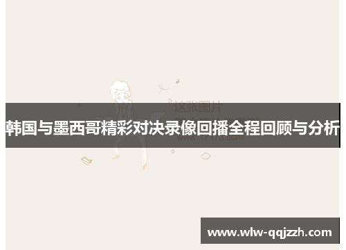 韩国与墨西哥精彩对决录像回播全程回顾与分析