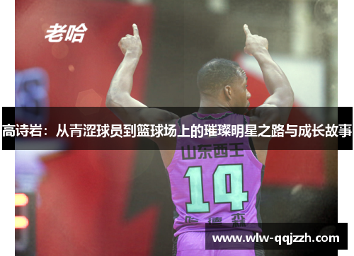 高诗岩：从青涩球员到篮球场上的璀璨明星之路与成长故事