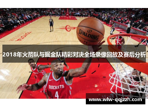 2018年火箭队与掘金队精彩对决全场录像回放及赛后分析