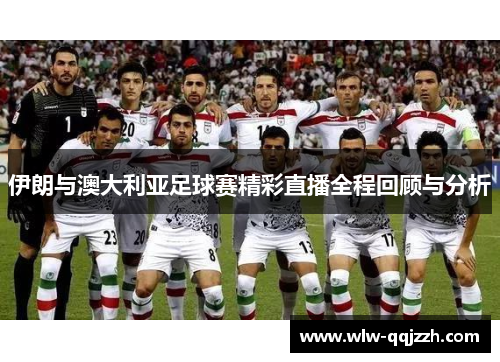 伊朗与澳大利亚足球赛精彩直播全程回顾与分析