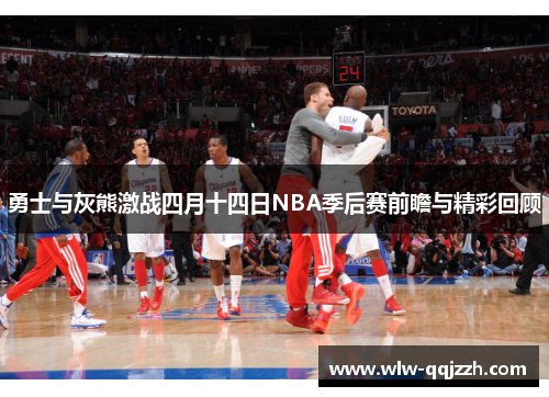 勇士与灰熊激战四月十四日NBA季后赛前瞻与精彩回顾