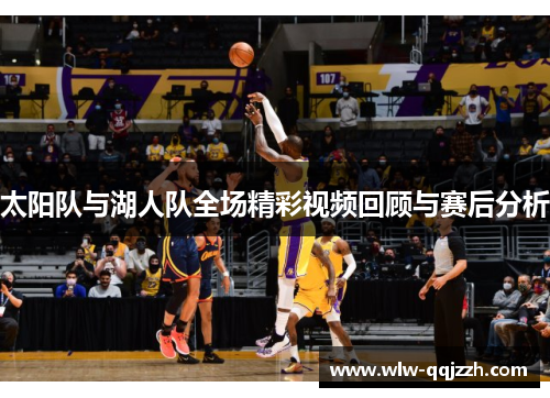 太阳队与湖人队全场精彩视频回顾与赛后分析